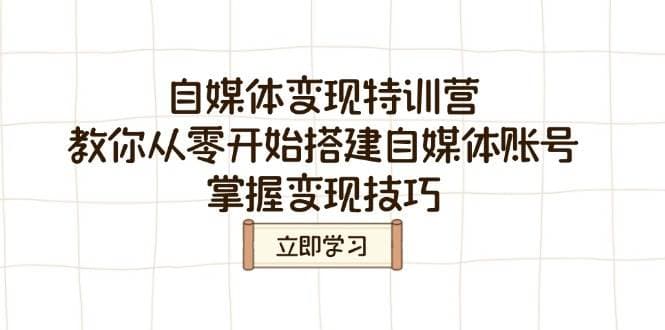 自媒体变现特训营，教你从零开始搭建自媒体账号，掌握变现技巧